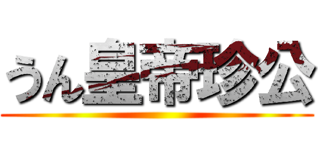 うん皇帝珍公 ()