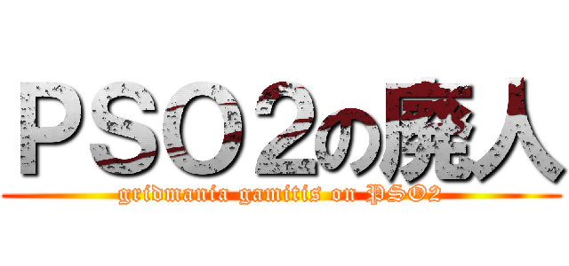 ＰＳＯ２の廃人 (gridmania gamitis on PSO2)