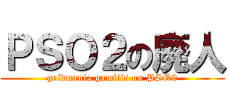 ＰＳＯ２の廃人 (gridmania gamitis on PSO2)