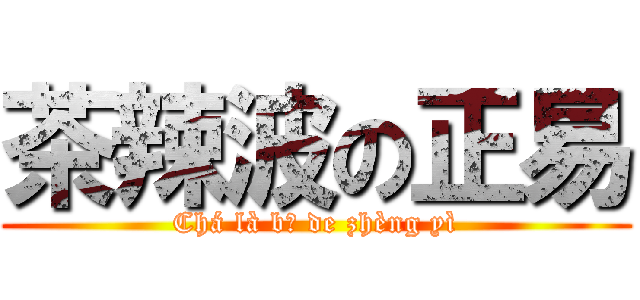 茶辣波の正易 (Chá là bō de zhèng yì)