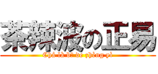 茶辣波の正易 (Chá là bō de zhèng yì)