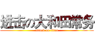 进击の大和田常务 (attack on titan)