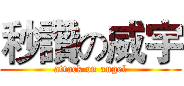 秒讚の威宇 (attack on angel)