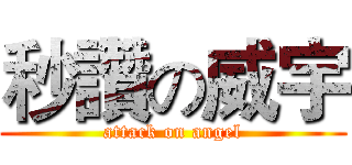 秒讚の威宇 (attack on angel)