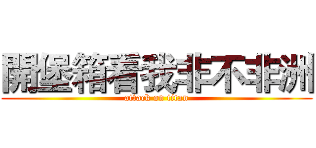 開堡箱看我非不非洲 (attack on titan)