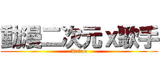 動漫二次元ｘ歌手 (Anime)