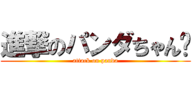 進撃のパンダちゃん