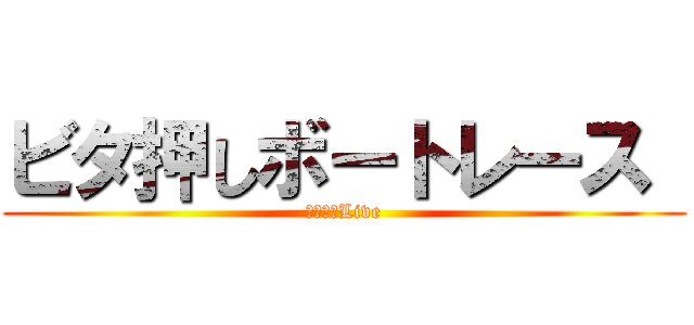 ビタ押しボートレース  (一撃入魂Live)