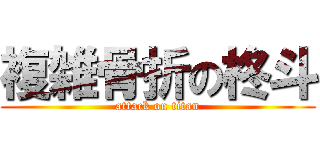 複雑骨折の柊斗 (attack on titan)