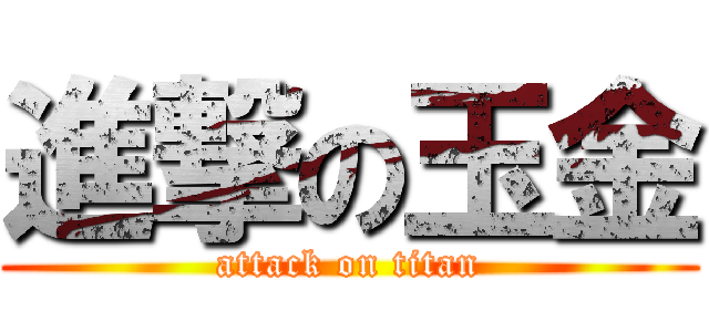 進撃の玉金 (attack on titan)