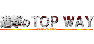 進撃のＴＯＰ ＷＡＹ (attack on titan)