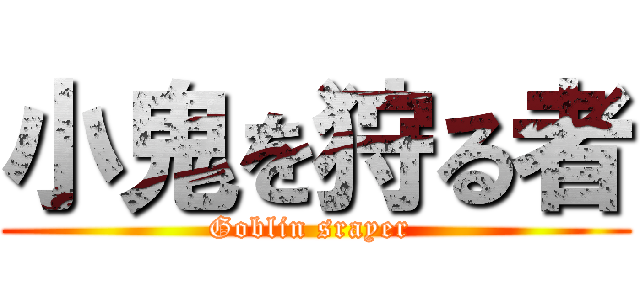 小鬼を狩る者 (Goblin srayer )