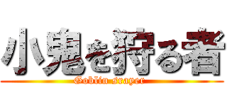 小鬼を狩る者 (Goblin srayer )