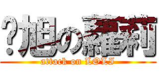 囧旭の蘿莉 (attack on LOLI)