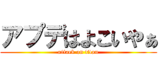 アプデはよこいやぁ (attack on titan)