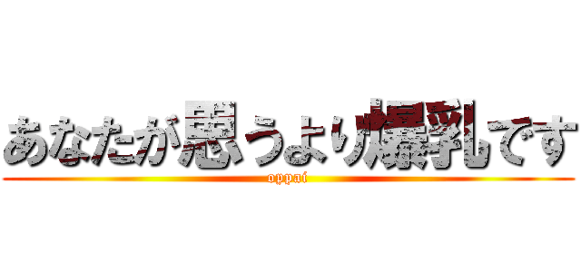 あなたが思うより爆乳です (oppai)