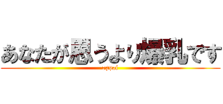 あなたが思うより爆乳です (oppai)