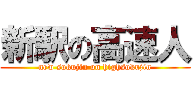 新駅の高速人 (new sokujin on highsokujin)