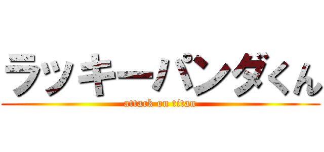 ラッキーパンダくん (attack on titan)