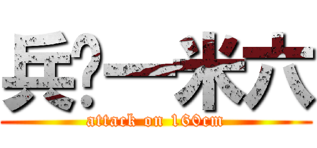 兵长一米六 (attack on 160cm)