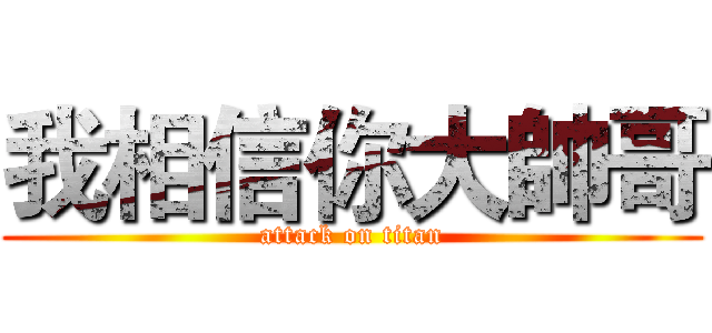 我相信你大帥哥 (attack on titan)