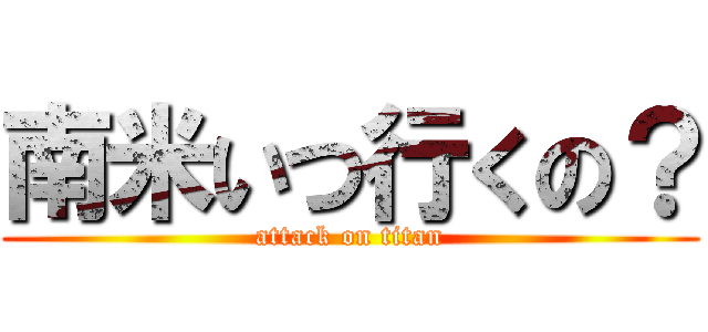 南米いつ行くの？ (attack on titan)
