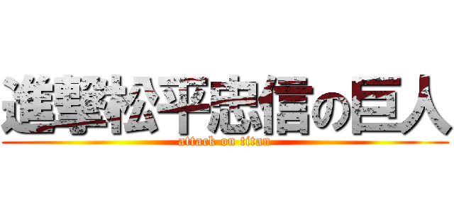 進撃松平忠信の巨人 (attack on titan)