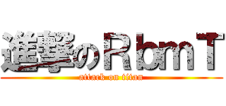 進撃のＲｂｍＴ (attack on titan)