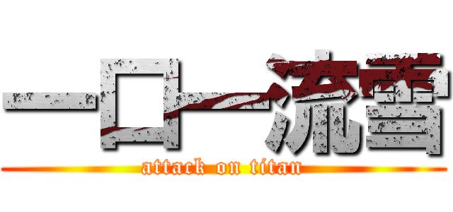 一口一流雪 (attack on titan)
