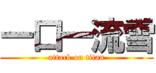 一口一流雪 (attack on titan)