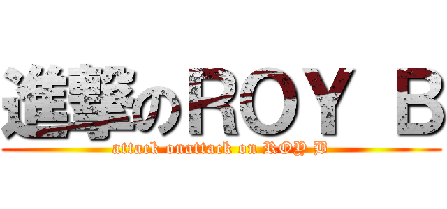 進撃のＲＯＹ Ｂ (attack onattack on ROY B)