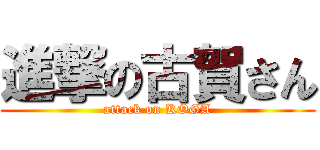 進撃の古賀さん (attack on KOGA)
