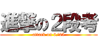 進撃の２段考 (attack on 6/25)