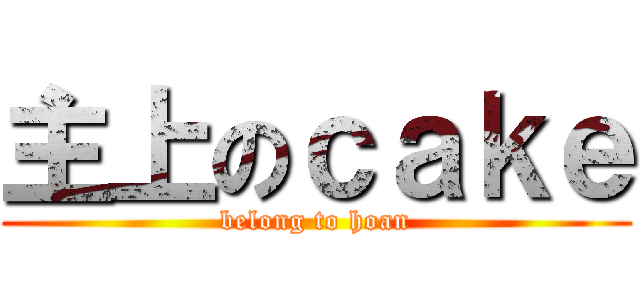 主上のｃａｋｅ (belong to hoan)