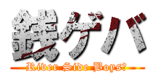 銭ゲバ (River Side Boys♂)