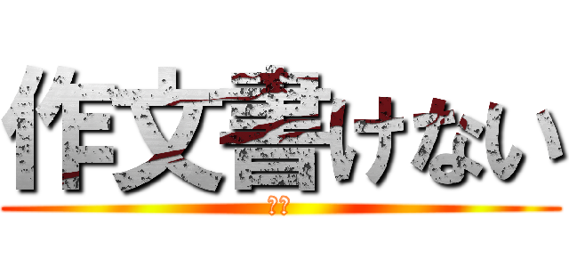 作文書けない (死ね)