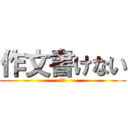 作文書けない (死ね)