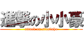 進撃の小小豪 (attack on siusiuho)