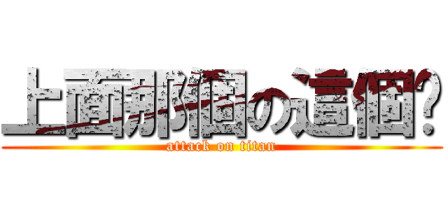 上面那個の這個嗎 (attack on titan)