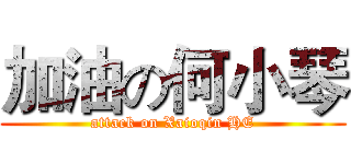 加油の何小琴 (attack on Xaioqin HE)