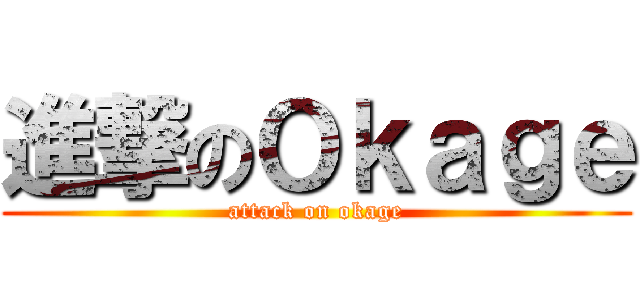 進撃のＯｋａｇｅ (attack on okage)