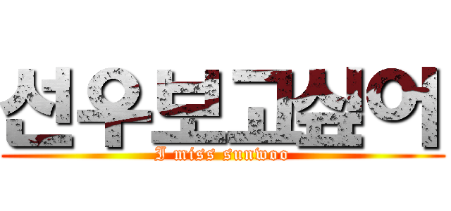 선우보고싶어 (I miss sunwoo)