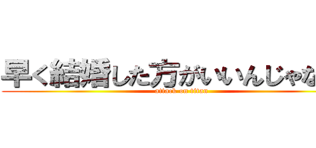 早く結婚した方がいいんじゃないか (attack on titan)