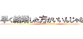 早く結婚した方がいいんじゃないか (attack on titan)