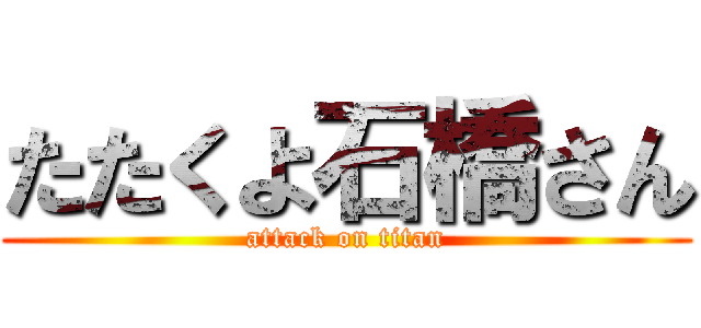 たたくよ石橋さん (attack on titan)