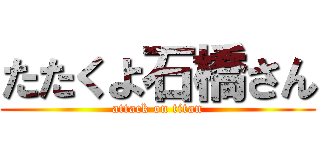 たたくよ石橋さん (attack on titan)