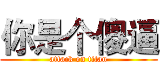 你是个傻逼 (attack on titan)