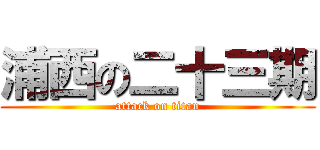 浦西の二十三期 (attack on titan)