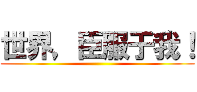 世界，臣服于我！ ()