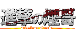 進撃の煙哥 (attack on Smoke)